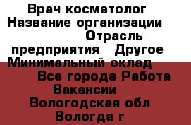 Врач-косметолог › Название организации ­ Linline › Отрасль предприятия ­ Другое › Минимальный оклад ­ 30 000 - Все города Работа » Вакансии   . Вологодская обл.,Вологда г.